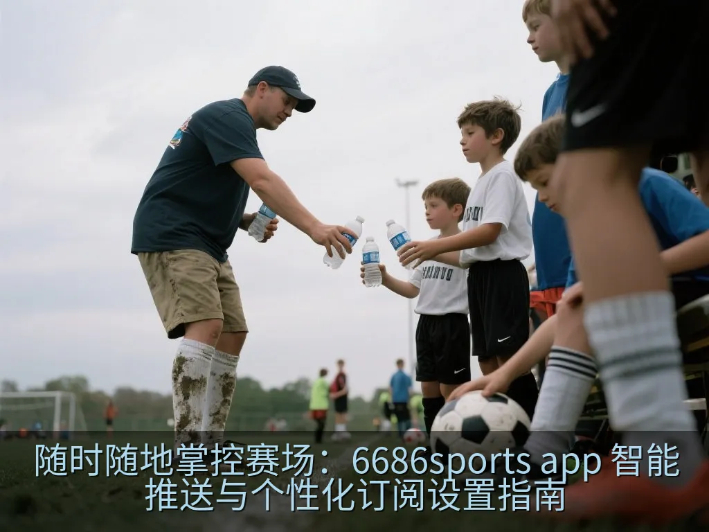 随时随地掌控赛场：6686sports app 智能推送与个性化订阅设置指南